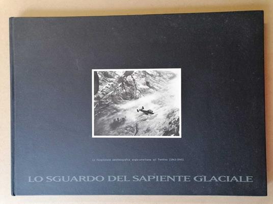 Lo sguardo del sapiente glaciale: la ricognizione aerofotografica anglo-americana sul Trentino (1943-1945) - copertina
