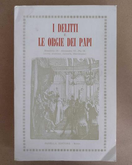 I delitti e le orgie dei papi: Benedetto IX, Alessandro VI, Pio IX (storia, erotismo, curiosità, libertinismo) - copertina