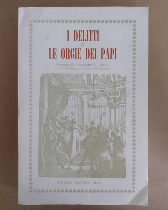 I delitti e le orgie dei papi: Benedetto IX, Alessandro VI, Pio IX (storia, erotismo, curiosità, libertinismo) - copertina