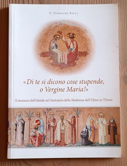 Di te si dicono cose stupende, o Vergine Maria: il mosaico dell'abside nel santuario della Madonna dell'Olmo in Thiene - copertina