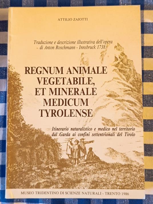 Regnum animale vegetabile, et minerale medicum Tyrolense : itinerario naturalistico e medico nel territorio dal Garda ai confini settentrionali del Tirolo : traduzione e descrizione illustrativa dell'opera di Anton Roschmann, Innsbruck 1738 - copertina