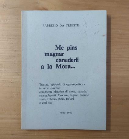 Me pias magnar canederli a la Mora...: Trattato spicciolo di gastropolitica in versi dialettali contenente historiae di mosa, panada, strangolapreti, Crociani, bigote, riforme varie, zebedei, pioci, rufiani e così sia - copertina