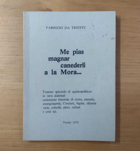 Me pias magnar canederli a la Mora...: Trattato spicciolo di gastropolitica in versi dialettali contenente historiae di mosa, panada, strangolapreti, Crociani, bigote, riforme varie, zebedei, pioci, rufiani e così sia - copertina