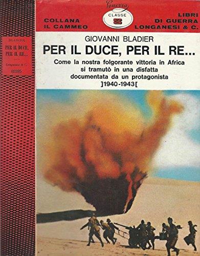 Per il Duce, per il Re….. Comela nostra folgorante vittoria in africa si tramutò in una disfatta documentata da un protagonista 1940-1943 - Giovanni Bladier - copertina