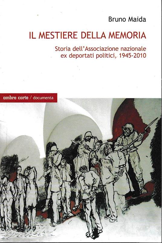 Il mestiere della memoria. Storia dell'associazione nazionale ex deportati politici 1945-2010 - Bruno Maida - copertina