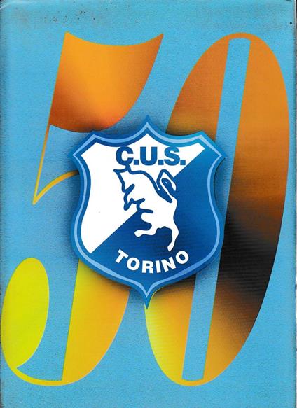 50 anni di CUS la bella storia e tante foto ricordo del Centro Universitario Sportivo di Torino - copertina