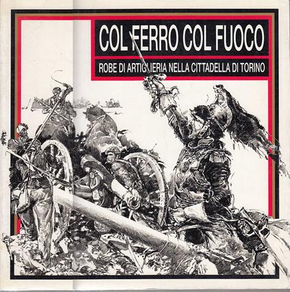 Col ferro col fuoco. Robe di artiglieria nella Cittadella di Torino - Aa.vv. - copertina