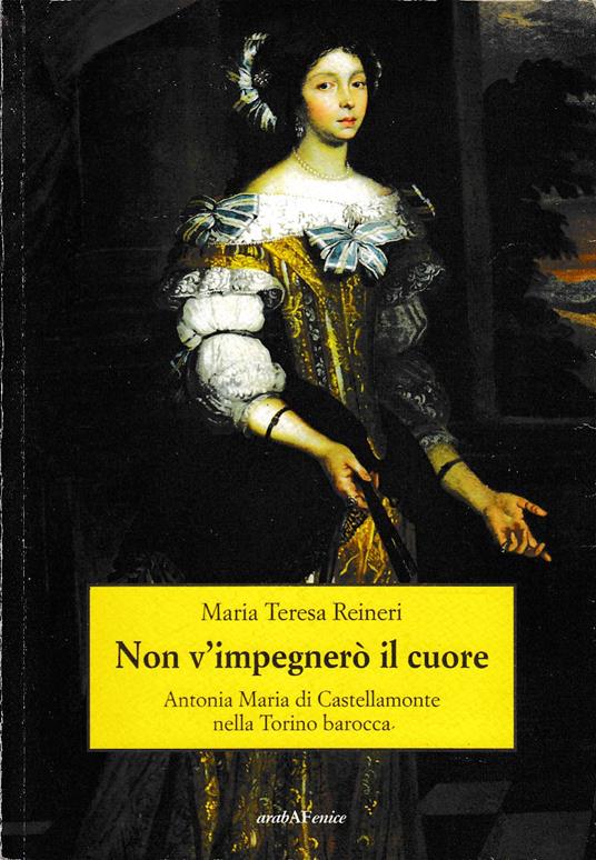 Non vi impegnerò il cuore Antonia Maria di Castellamonte nella Torino Barocca - copertina