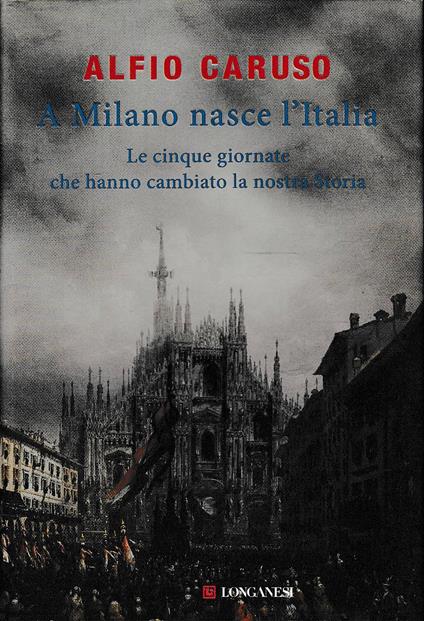 A Milano nasce l'Italia. Le Cinque Giornate che hanno cambiato la nostra storia - Alfio Caruso - copertina