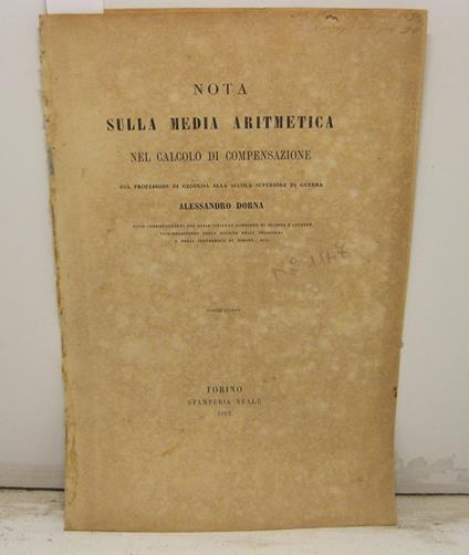Nota sulla media aritmetica nel calcolo di compensazione, del professore di Geodesia alla scuola superiore di Guerra, Alessandro Dorna, socio corrispondente del Reale Istituto Lombardo di Scienze e lettere, vice - presidente della societa' degli inge - Alessandro Dorna - copertina