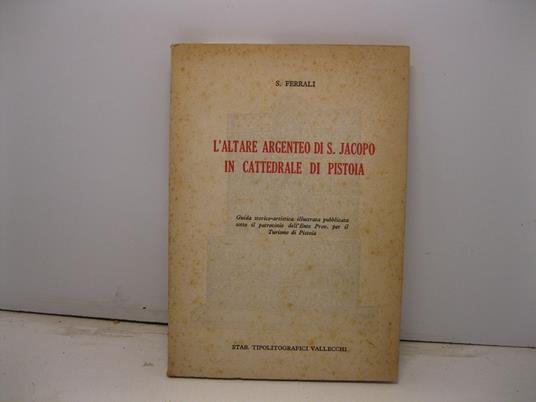 L' altare argenteo di S. Jacopo in Cattedrale di Pistoia. Guida storico-artistica illustrata pubblicata sotto il patrocinio dell'Ente Prov. per il Turismo di Pistoia - copertina