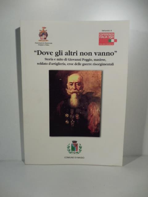 'Dove gli altri non vanno'. Storia e mito di Giovanni Poggio, masiese, soldato d'artiglieria, eroe delle guerre risorgimentali - copertina
