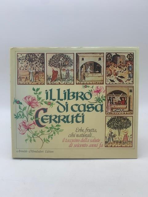 Il libro di casa Cerruti. Erbe, frutta, cibi naturali..... il taccuino della salute di seicento anni fa - Anónimo - copertina