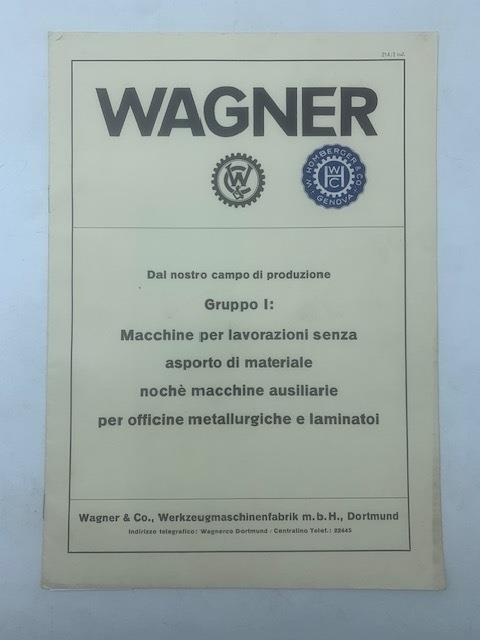 Wagner. Dal nostro campo di produzione. Gruppo I: Macchine per lavorazione senza asporto di materiale nochè macchine ausiliarie per officine metallurgiche e laminatoi - copertina