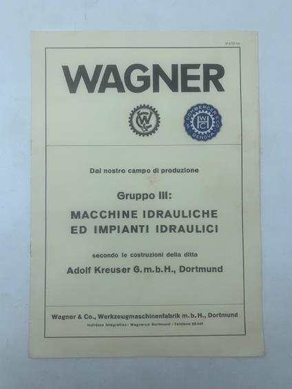 Wagner. Dal nostro campo di produzione. Gruppo III: Macchine idrauliche ed impianti idraulici secondo le costruzioni della ditta Adolf Kreuser G.m. B. H., Dortmund - copertina