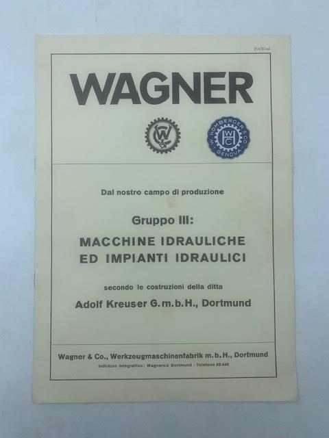 Wagner. Dal nostro campo di produzione. Gruppo III: Macchine idrauliche ed impianti idraulici secondo le costruzioni della ditta Adolf Kreuser G.m. B. H., Dortmund - copertina
