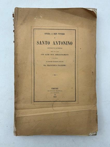Opera a ben vivere di Santo Antonino Arcivescovo di Firenze messi ora in luce con altri suoi ammaestramenti e una giunta di antiche orazioni toscane da Francesco Palermo - copertina