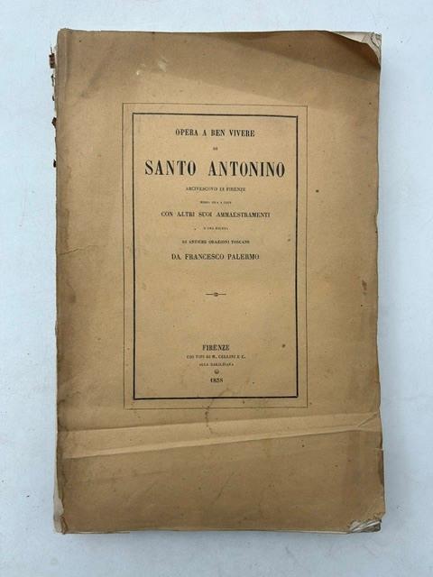 Opera a ben vivere di Santo Antonino Arcivescovo di Firenze messi ora in luce con altri suoi ammaestramenti e una giunta di antiche orazioni toscane da Francesco Palermo - copertina