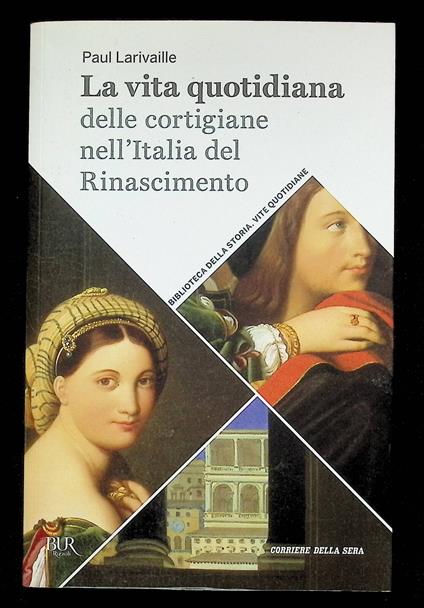 La Vita Quotidiana delle Cortigiane nell'Italia del Rinascimento Libro Corriere - Paul Larivaille - copertina