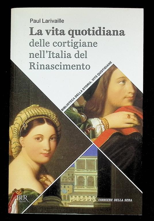 La Vita Quotidiana delle Cortigiane nell'Italia del Rinascimento Libro Corriere - Paul Larivaille - copertina