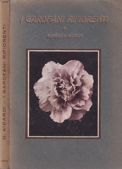 I Garofani Rifiorenti. Come si Moltiplicano - Come si Coltivano e come si riproducono - Nuove Varietà - Domenico Aicardi - copertina