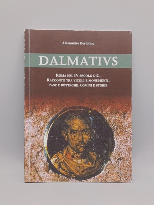 Dalmatius. Roma nel IV Secolo d.C. - Racconto tra Vicoli e Monumenti, Case e Botteghe, Uomini e Storie - copertina