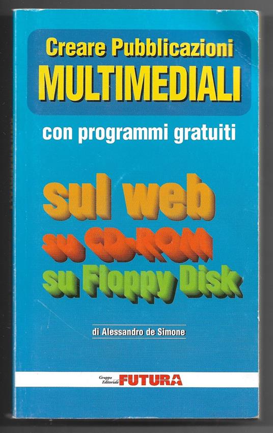 Creare Pubblicazioni Multimediali con programmi gratuiti sul web su cd-rom su Floppy Disck - Alessandro De Simone - copertina
