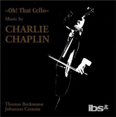 Oh! That Cello. Music by Charlie Chaplin - CD Audio di Thomas Beckmann,Charlie Chaplin,Johannes Cernota