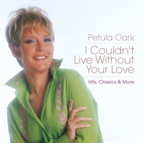 I Couldn't Live Without Your Love. Hits, Classics & More - CD Audio di Petula Clark