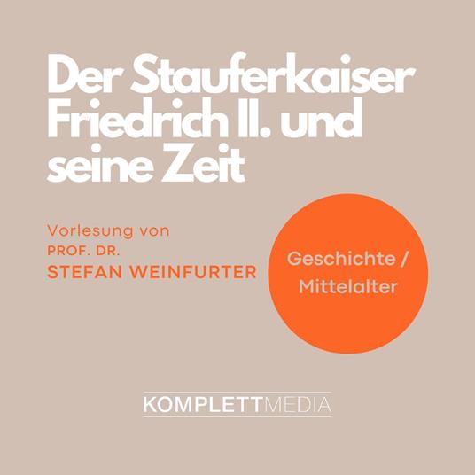 Der Stauferkaiser Friedrich II. und seine Zeit