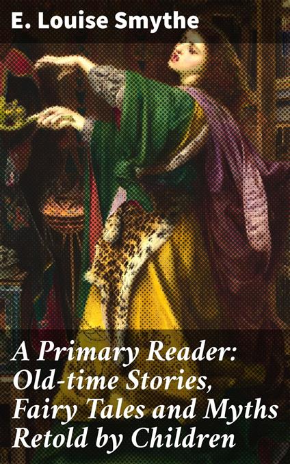 A Primary Reader: Old-time Stories, Fairy Tales and Myths Retold by Children - E. Louise Smythe - ebook