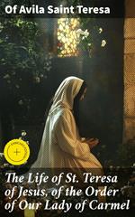 The Life of St. Teresa of Jesus, of the Order of Our Lady of Carmel
