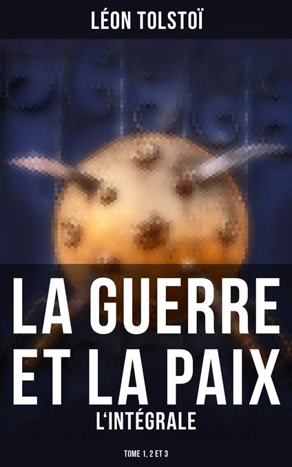 La Guerre et la Paix - L'intégrale: Tome 1, 2 et 3