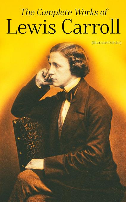 The Complete Works of Lewis Carroll (Illustrated Edition) - Lewis Carroll,Arthur B. Frost,Harry Furniss,Henry Holiday - ebook