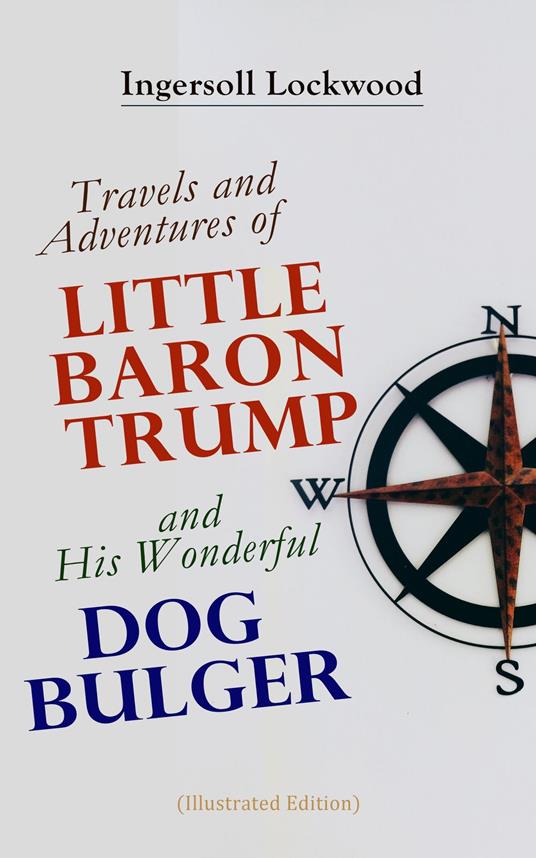 Travels and Adventures of Little Baron Trump and His Wonderful Dog Bulger (Illustrated Edition) - Ingersoll Lockwood,George Wharton Edwards - ebook