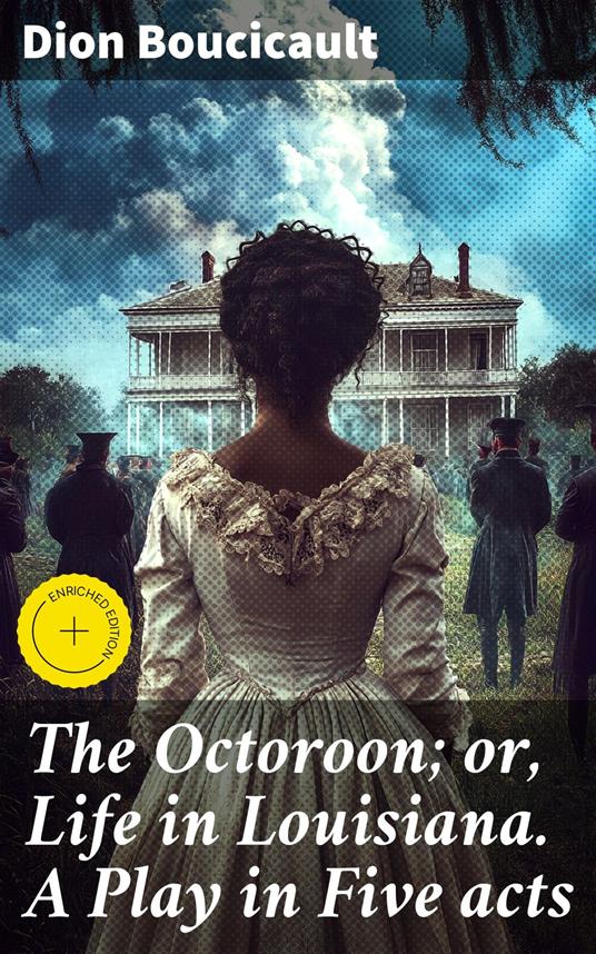 The Octoroon; or, Life in Louisiana. A Play in Five acts