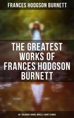 The Greatest Works of Frances Hodgson Burnett: 40+ Children's Books, Novels & Short Stories