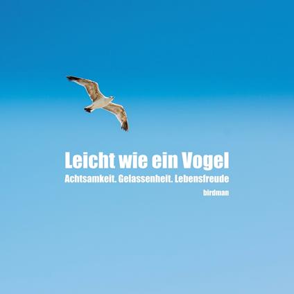 Leicht wie ein Vogel. Achtsamkeit. Gelassenheit. Lebensfreude.