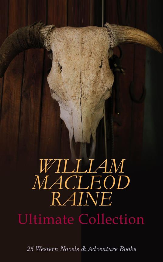 WILLIAM MACLEOD RAINE Ultimate Collection: 25 Western Novels & Adventure Books
