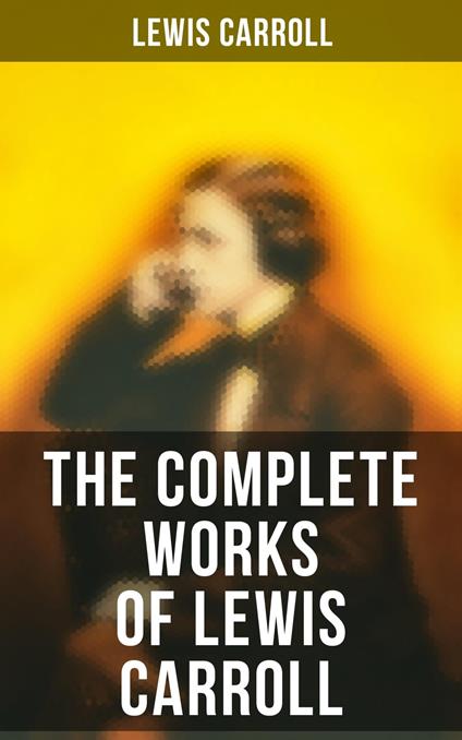 The Complete Works of Lewis Carroll - Lewis Carroll,Arthur B. Frost,Harry Furniss,Henry Holiday - ebook