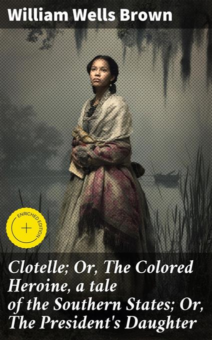 Clotelle; Or, The Colored Heroine, a tale of the Southern States; Or, The President's Daughter
