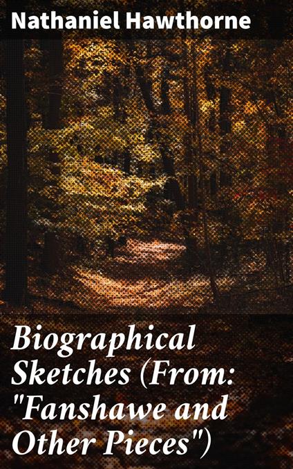 Biographical Sketches (From: "Fanshawe and Other Pieces")