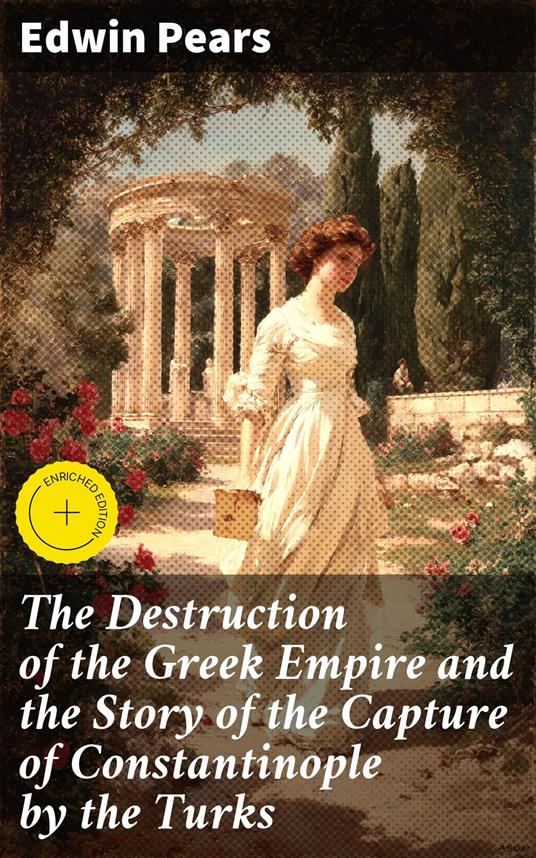The Destruction of the Greek Empire and the Story of the Capture of Constantinople by the Turks