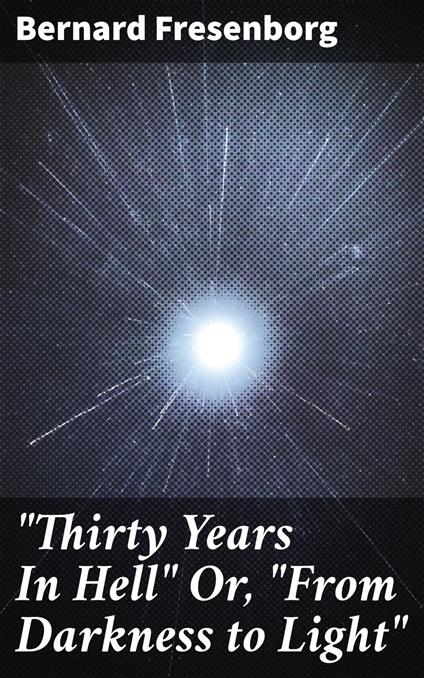 "Thirty Years In Hell" Or, "From Darkness to Light"