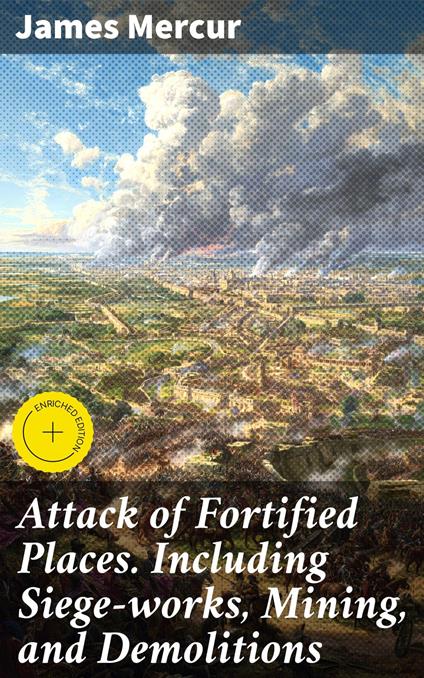 Attack of Fortified Places. Including Siege-works, Mining, and Demolitions
