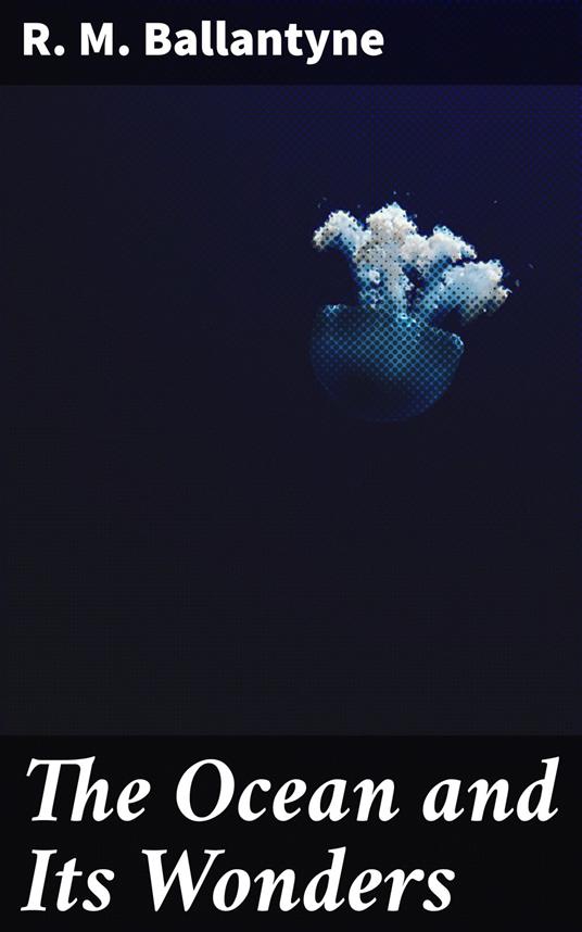 The Ocean and Its Wonders - R. M. Ballantyne - ebook