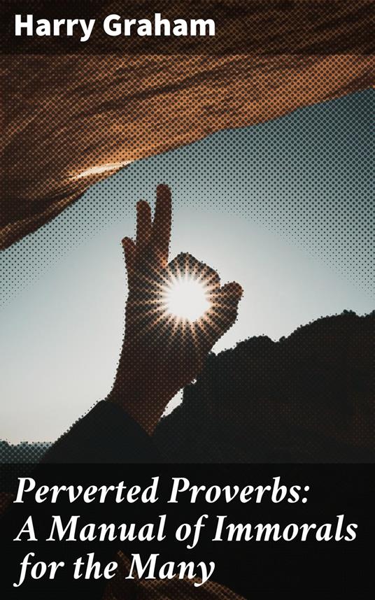 Perverted Proverbs: A Manual of Immorals for the Many