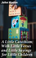 A Little Catechism; With Little Verses and Little Sayings for Little Children