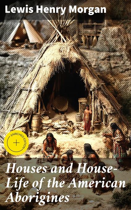 Houses and House-Life of the American Aborigines