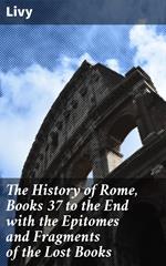 The History of Rome, Books 37 to the End with the Epitomes and Fragments of the Lost Books